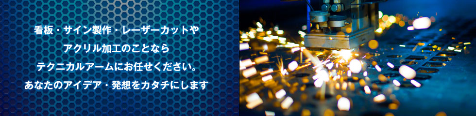 看板・サイン製作・レーザーカットやアクリル加工のことならテクニカルアームへお任せください。あなたのアイデア・発送をカタチにします。